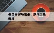 雷速体育官网首页-基达菲客场绝杀，展现出色表现