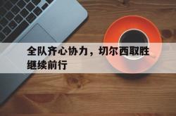 雷速体育比分官网直播-包含全队齐心协力，切尔西取胜继续前行的词条